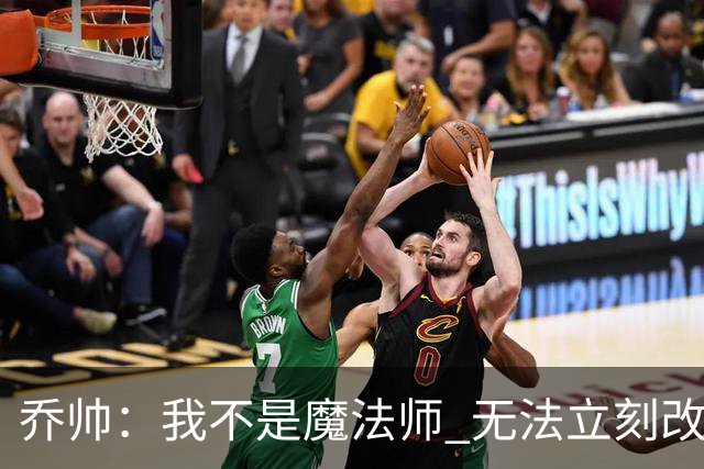 乔帅：我不是魔法师 无法立刻改变球队的状况