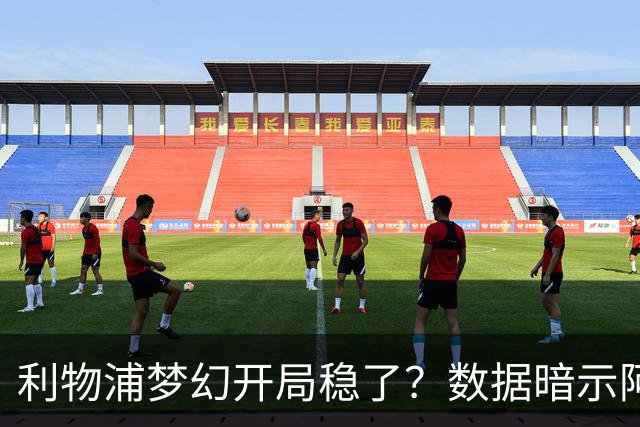 利物浦梦幻开局稳了？数据暗示阿森纳坚韧不败